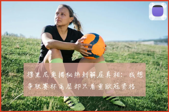 穆里尼奥揭秘热刺解雇真相：我想争联赛杯高层却只看重欧冠资格