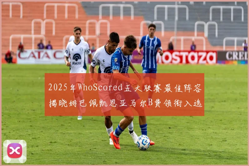 2025年WhoScored五大联赛最佳阵容揭晓姆巴佩凯恩亚马尔B费领衔入选