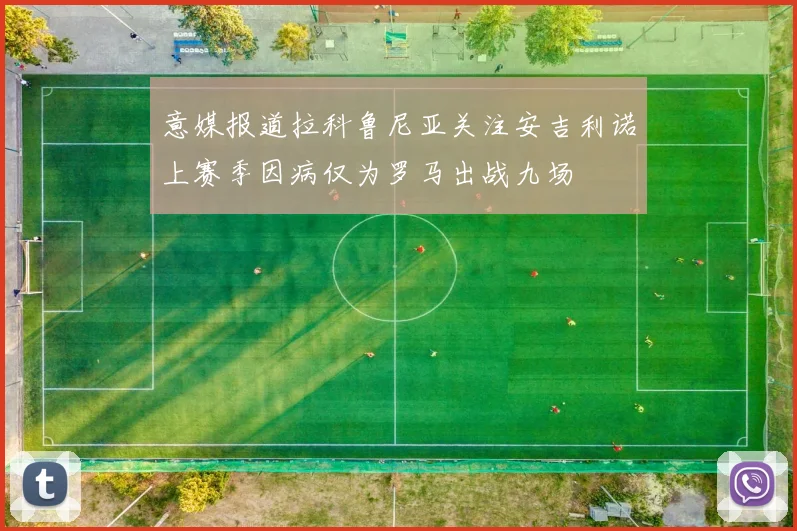 意媒报道拉科鲁尼亚关注安吉利诺上赛季因病仅为罗马出战九场